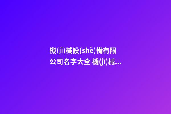 機(jī)械設(shè)備有限公司名字大全 機(jī)械設(shè)備公司名稱-第1張-公司起名-玄機(jī)派